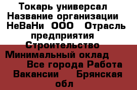 Токарь-универсал › Название организации ­ НеВаНи, ООО › Отрасль предприятия ­ Строительство › Минимальный оклад ­ 65 000 - Все города Работа » Вакансии   . Брянская обл.